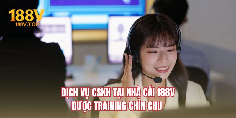 Dịch vụ CSKH tại nhà cái 188V được training chỉn chu