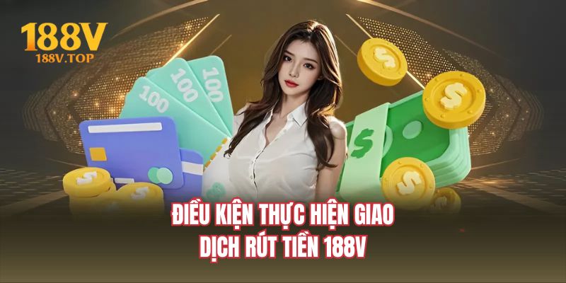 Điều kiện thực hiện giao dịch rút tiền 188V