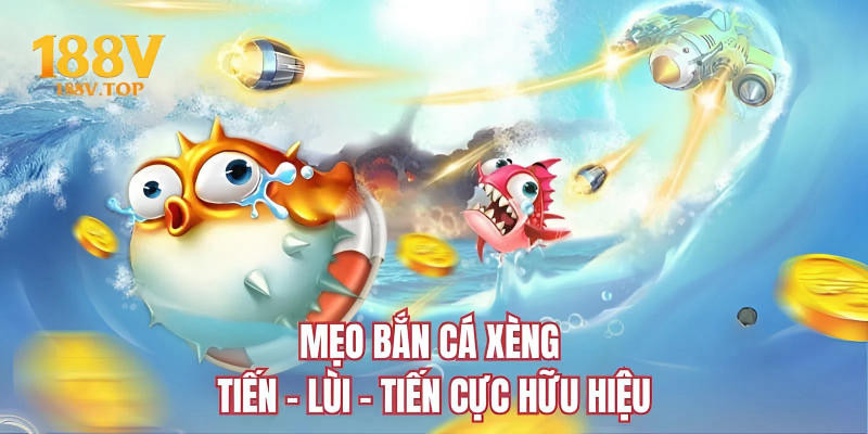 Mẹo bắn cá xèng tiến - lùi - tiến cực hữu hiệu