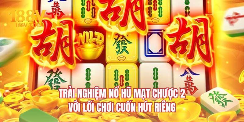 Trải nghiệm nổ hũ mạt chược 2 với lối chơi cuốn hút riêng